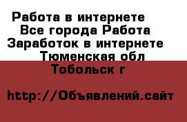   Работа в интернете!!! - Все города Работа » Заработок в интернете   . Тюменская обл.,Тобольск г.